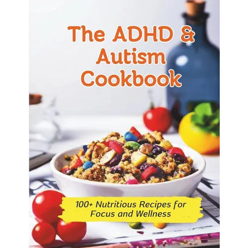 The ADHD & Autism Cookbook: 100+ Nutritious Recipes for Focus and Wellness