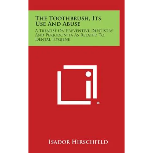 The Toothbrush, Its Use And Abuse: A Treatise On Preventive Dentistry And Periodontia As Related To Dental Hygiene