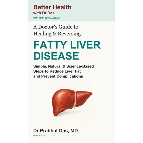 A Doctor's Guide to Healing & Reversing FATTY LIVER DISEASE: Simple, Natural & Science-Based Steps to Reduce Liver Fat and Prevent Complications