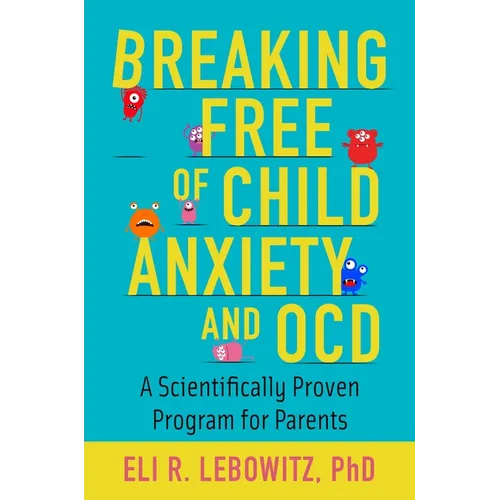 Breaking Free of Child Anxiety and OCD: A Scientifically Proven Program for Parents
