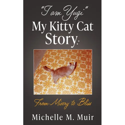 "I AM YUGI" My Kitty Cat Story: From Misery to Bliss