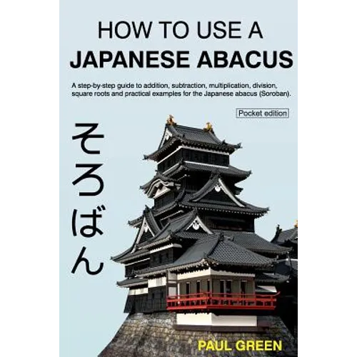 How To Use A Japanese Abacus: A step-by-step guide to addition, subtraction, multiplication, division, square roots and practical examples for the J