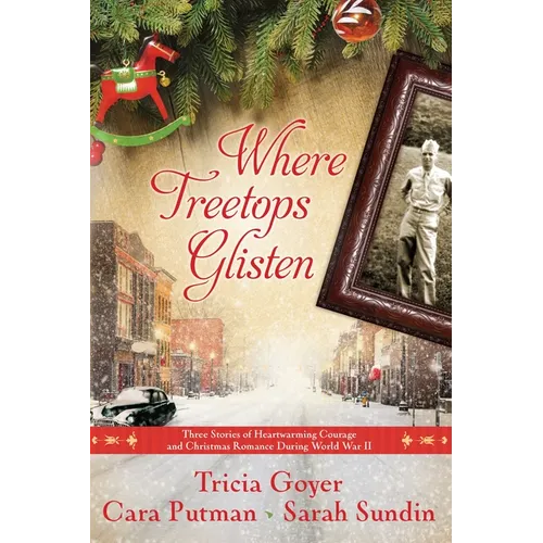 Where Treetops Glisten: Three Stories of Heartwarming Courage and Christmas Romance During World War II