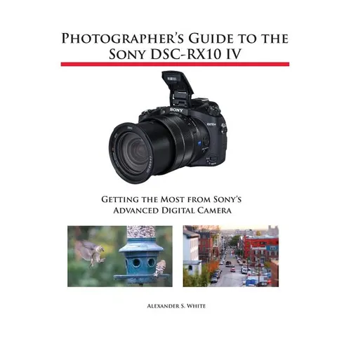Photographer's Guide to the Sony DSC-RX10 IV: Getting the Most from Sony's Advanced Digital Camera