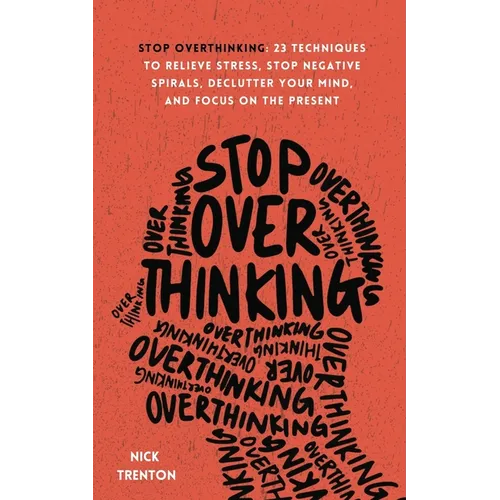 Stop Overthinking: 23 Techniques to Relieve Stress, Stop Negative Spirals, Declutter Your Mind, and Focus on the Present