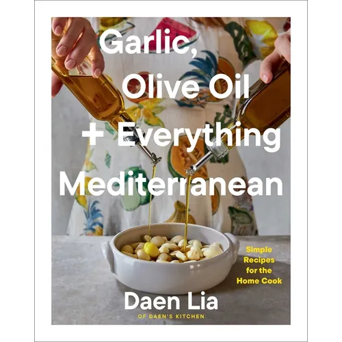 Garlic, Olive Oil + Everything Mediterranean: Simple Recipes for the Home Cook (a Cookbook)