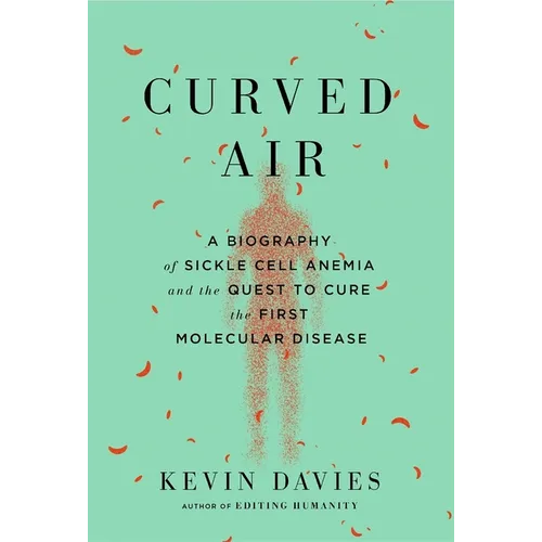 Curved Air: A Biography of Sickle Cell Anemia and the Quest to Cure the First Molecular Disease
