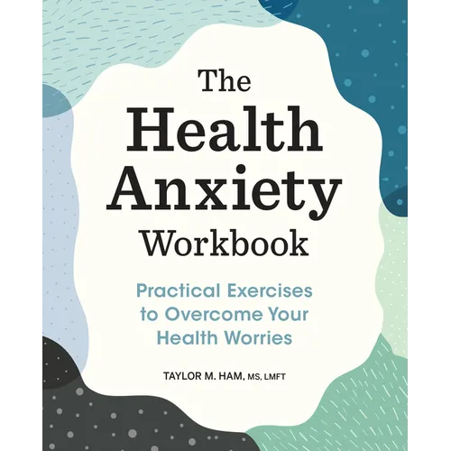 The Health Anxiety Workbook: Practical Exercises to Overcome Your Health Worries