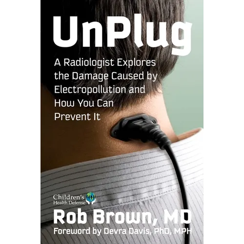 Unplug: A Radiologist Explores the Damage Caused by Electropollution and How You Can Prevent It