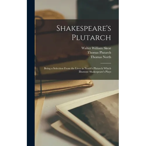 Shakespeare's Plutarch; Being a Selection From the Lives in North's Plutarch Which Illustrate Shakespeare's Plays
