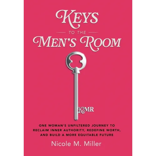 Keys to the Men's Room: One Woman's Unfiltered Journey to Reclaim Inner Authority, Redefine Worth, and Build a More Equitable Future