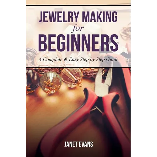 Jewelry Making for Beginners: A Complete & Easy Step by Step Guide