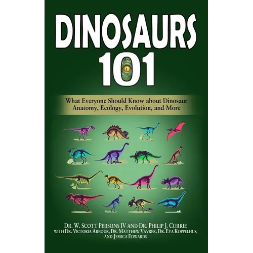 Dinosaurs 101: What Everyone Should Know about Dinosaur Anatomy, Ecology, Evolution, and More