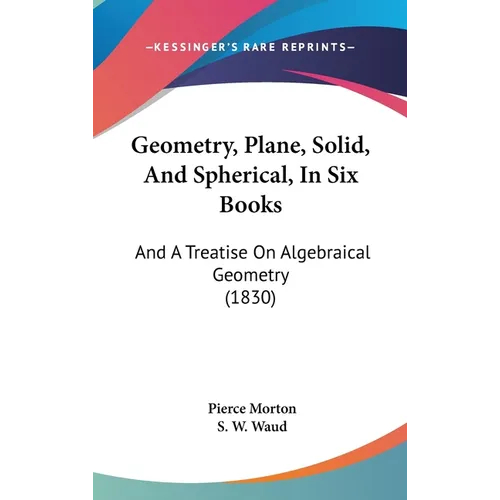 Geometry, Plane, Solid, And Spherical, In Six Books: And A Treatise On Algebraical Geometry (1830)