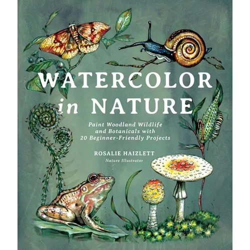 Watercolor in Nature: Paint Woodland Wildlife and Botanicals with 20 Beginner-Friendly Projects