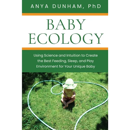 Baby Ecology: Using Science and Intuition to Create the Best Feeding, Sleep, and Play Environment for Your Unique Baby