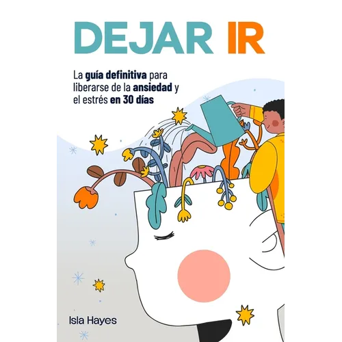 Dejar IR: La Guía Definitiva Para Liberarse de la Ansiedad y el Estrés en 30 Días Controle sus Pensamientos Negativos, dejé Atrás el Pasado y Viva el