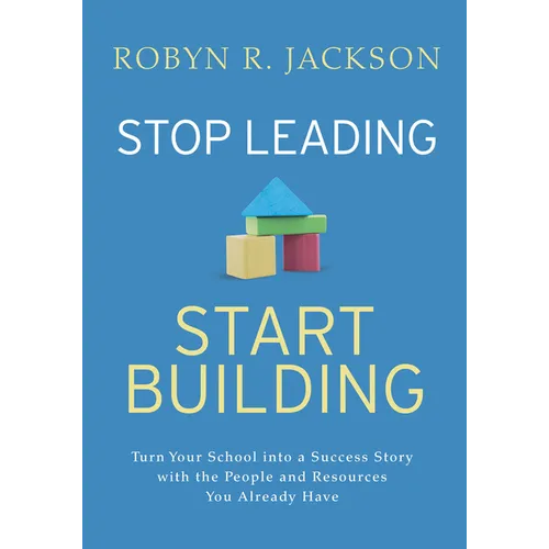 Stop Leading, Start Building!: Turn Your School Into a Success Story with the People and Resources You Already Have