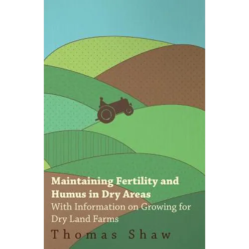 Maintaining Fertility and Humus in Dry Areas - With Information on Growing for Dry Land Farms
