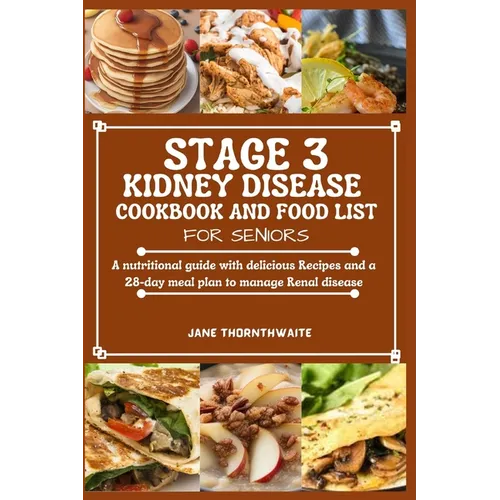 Stage 3 Kidney Disease Cookbook and Food List for Seniors: A nutritional guide with delicious Recipes and a 28-day meal plan to manage Renal disease