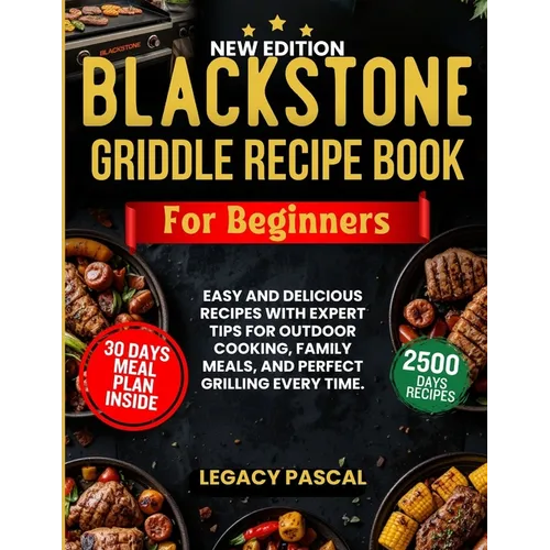 Blackstone Griddle Recipe Book for Beginners: Easy and Delicious Recipes with Expert Tips for Outdoor Cooking, Family Meals, and Perfect Grilling Ever
