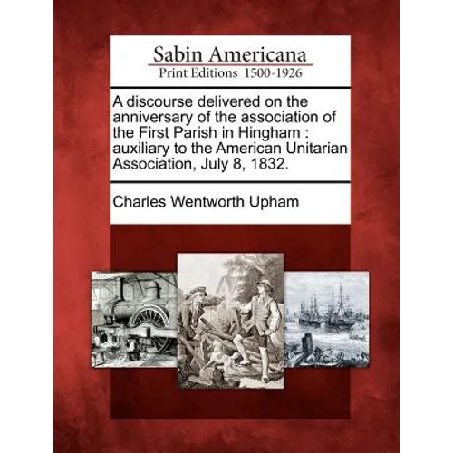 A Discourse Delivered on the Anniversary of the Association of the First Parish in Hingham: Auxiliary to the American Unitarian Association, July 8, 1
