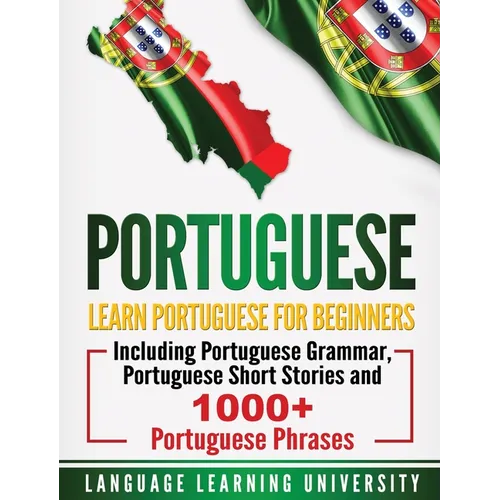 Portuguese: Learn Portuguese For Beginners Including Portuguese Grammar, Portuguese Short Stories and 1000+ Portuguese Phrases