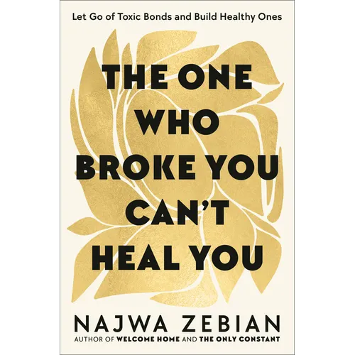 The One Who Broke You Can't Heal You: Let Go of Toxic Bonds and Build Healthy Ones