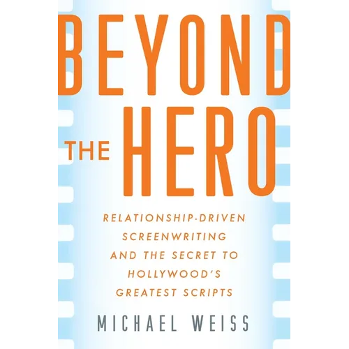Beyond the Hero: Relationship-Driven Screenwriting and the Secret to Hollywood's Greatest Scripts