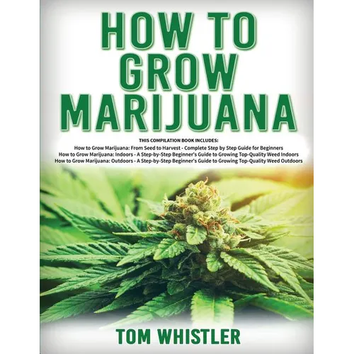 How to Grow Marijuana: 3 Books in 1 - The Complete Beginner's Guide for Growing Top-Quality Weed Indoors and Outdoors