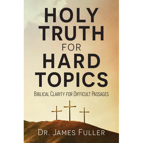 Holy Truth for Hard Topics: Biblical Clarity for Difficult Passages