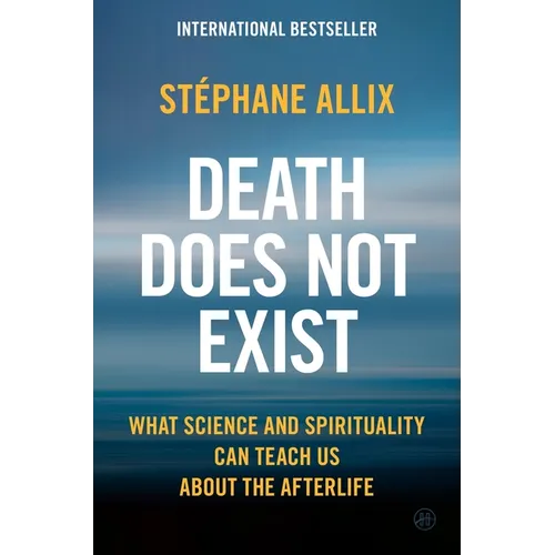 Death Does Not Exist: What Science and Spirituality Can Teach Us about the Afterlife