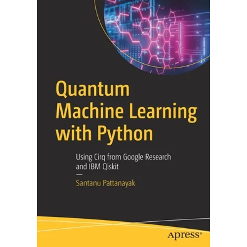 Quantum Machine Learning with Python: Using Cirq from Google Research and IBM Qiskit