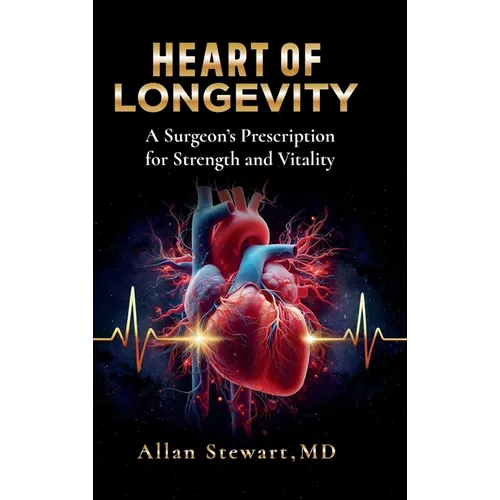 Heart Of Longevity, A Surgeon's Prescription for Strength and Vitality