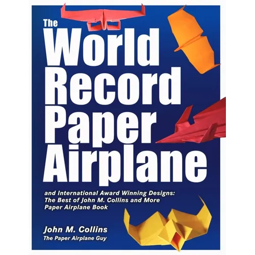 The World Record Paper Airplane and International Award Winning Designs: The Best of John M. Collins and More Paper Airplane Book