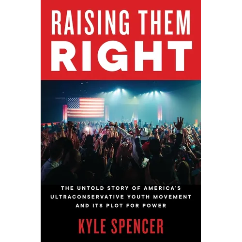 Raising Them Right: The Untold Story of America's Ultraconservative Youth Movement and Its Plot for Power