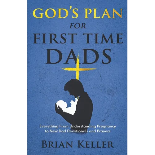 God's Plan For First Time Dads: Everything From Understanding Pregnancy to New Dad Devotionals and Prayers