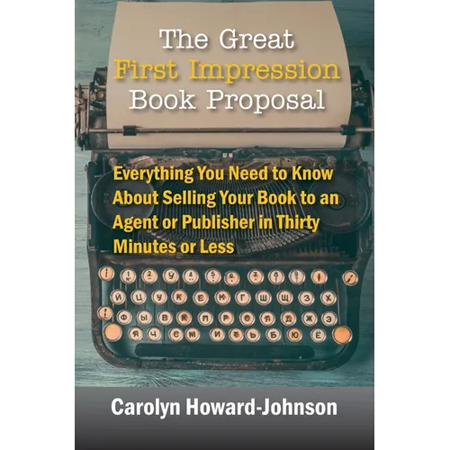 The Great First Impression Book Proposal: Everything You Need to Know About Selling Your Book to an Agent or Publisher in Thirty Minutes or Less