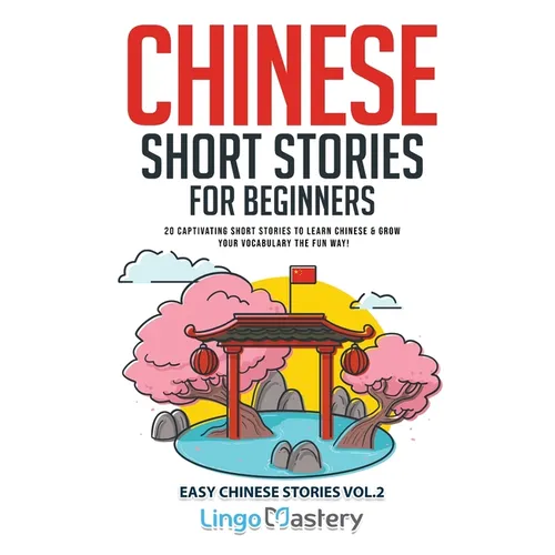 Chinese Short Stories for Beginners: 20 Captivating Short Stories to Learn Chinese & Grow Your Vocabulary the Fun Way!