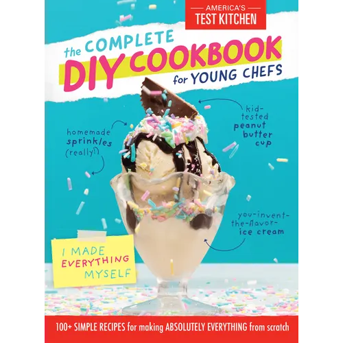 The Complete DIY Cookbook for Young Chefs: 100+ Simple Recipes for Making Absolutely Everything from Scratch