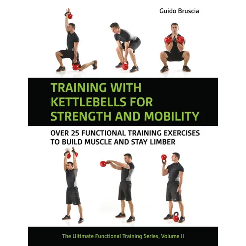 Training with Kettlebells for Strength and Mobility: Over 25 Functional Training Exercises to Build Muscle and Stay Limber
