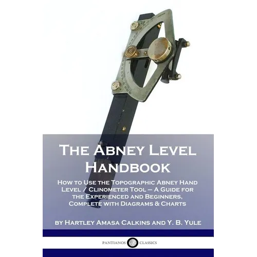 The Abney Level Handbook: How to Use the Topographic Abney Hand Level / Clinometer Tool - A Guide for the Experienced and Beginners, Complete wi