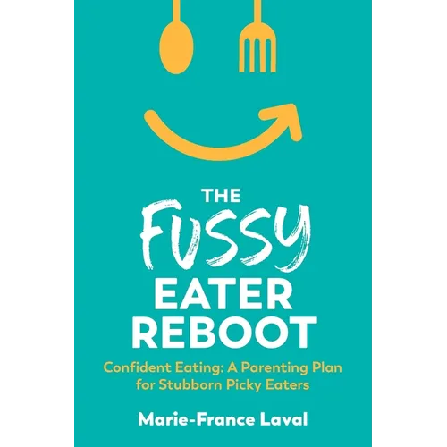 The Fussy Eater Reboot-CONFIDENT EATING: A Parenting Plan for Stubborn Picky Eaters