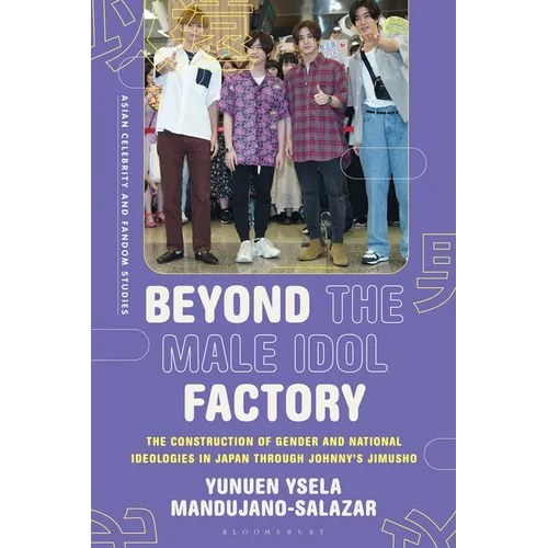 Beyond the Male Idol Factory: The Construction of Gender and National Ideologies in Japan through Johnny's Jimusho