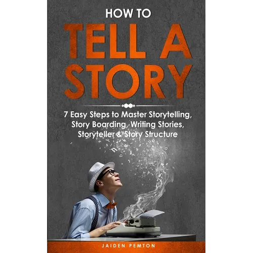 How to Tell a Story: 7 Easy Steps to Master Storytelling, Story Boarding, Writing Stories, Storyteller & Story Structure