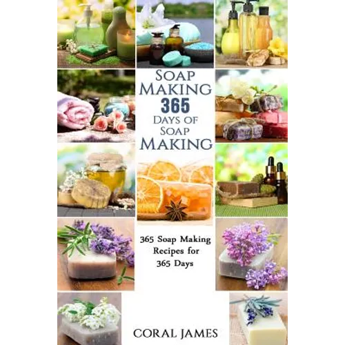 Soap Making: 365 Days of Soap Making: 365 Soap Making Recipes for 365 Days: Soap Making Recipes for 365 Days