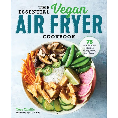 The Essential Vegan Air Fryer Cookbook: 75 Whole Food Recipes to Fry, Bake, and Roast