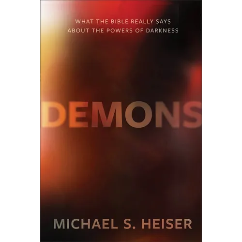 Demons: What the Bible Really Says about the Powers of Darkness