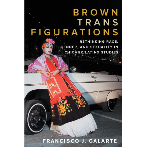 Brown Trans Figurations: Rethinking Race, Gender, and Sexuality in Chicanx/Latinx Studies