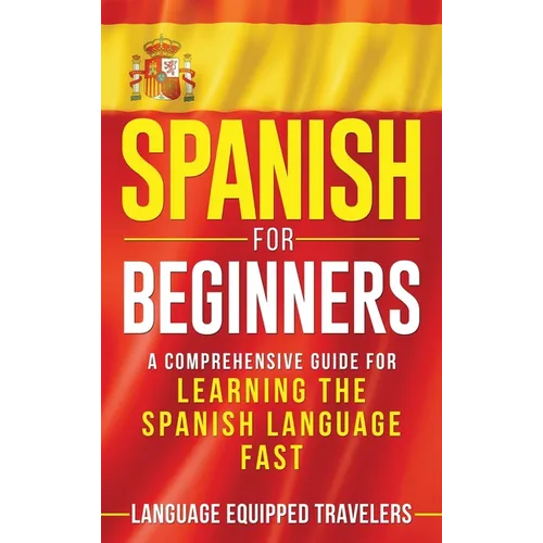 Spanish for Beginners: A Comprehensive Guide for Learning the Spanish Language Fast